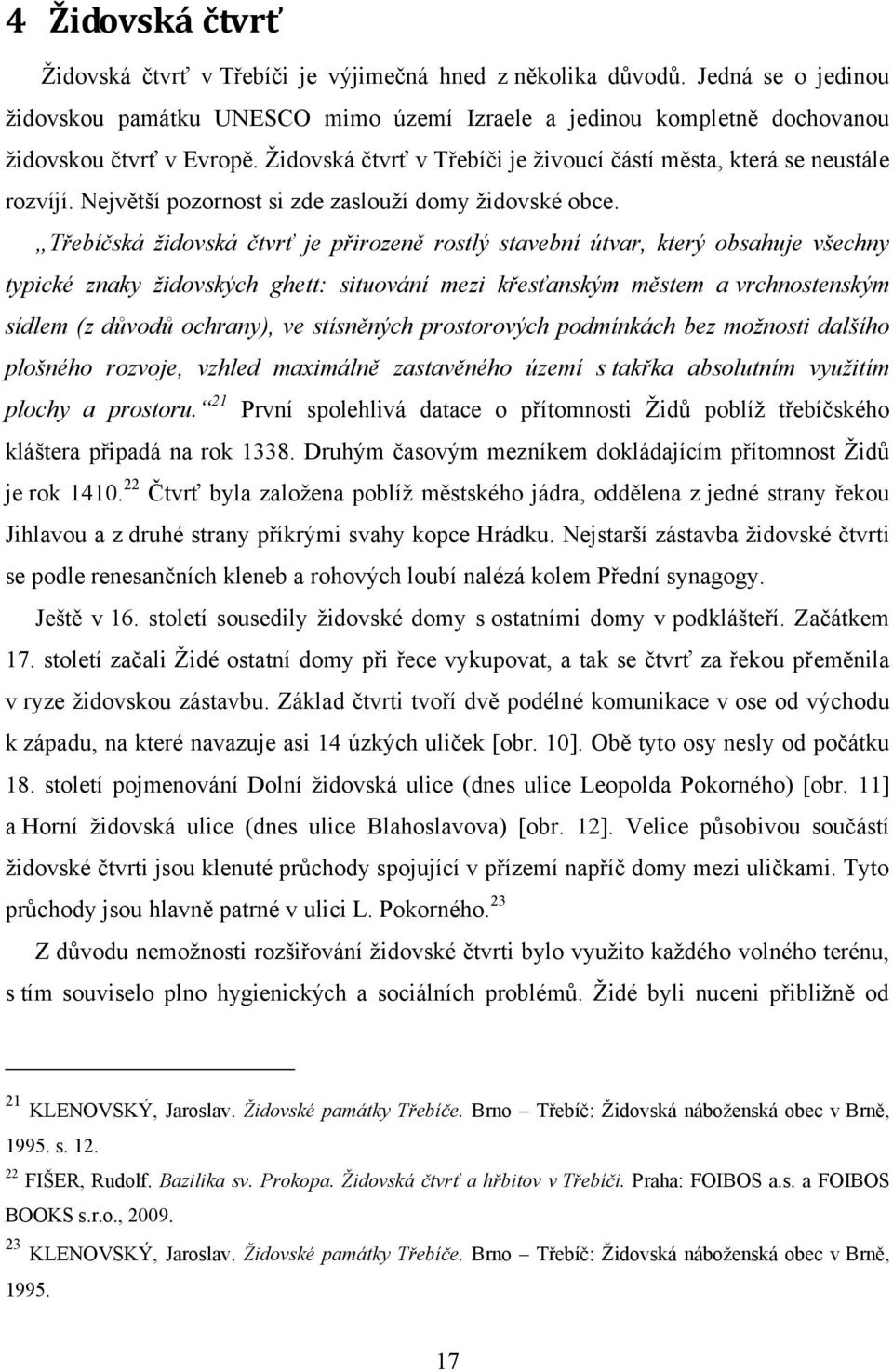 Třebíčská židovská čtvrť je přirozeně rostlý stavební útvar, který obsahuje všechny typické znaky židovských ghett: situování mezi křesťanským městem a vrchnostenským sídlem (z důvodů ochrany), ve