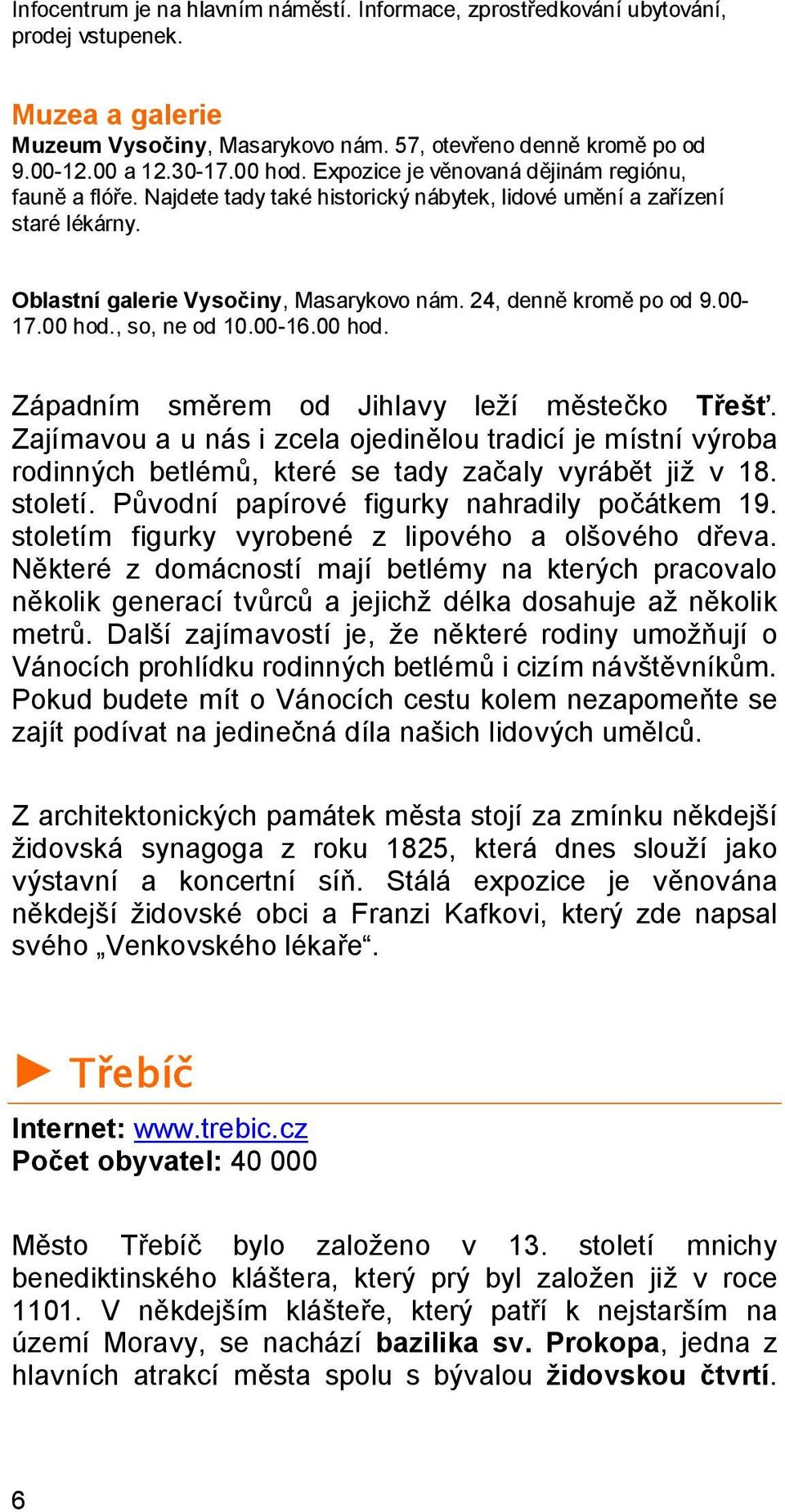 00-17.00 hod., so, ne od 10.00-16.00 hod. Západním směrem od Jihlavy leží městečko Třešť.