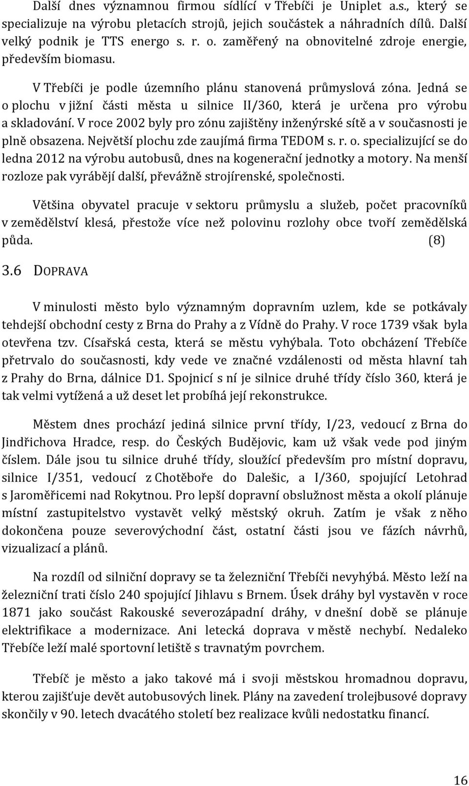 Jedná se o plochu v jižní části města u silnice II/360, která je určena pro výrobu a skladování. V roce 2002 byly pro zónu zajištěny inženýrské sítě a v současnosti je plně obsazena.