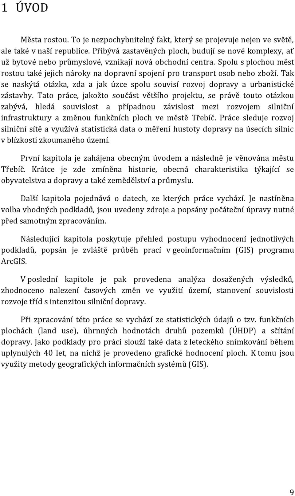 Spolu s plochou měst rostou také jejich nároky na dopravní spojení pro transport osob nebo zboží. Tak se naskýtá otázka, zda a jak úzce spolu souvisí rozvoj dopravy a urbanistické zástavby.