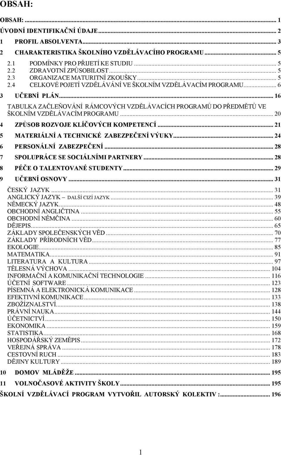 .. 16 TABULKA ZAČLEŇOVÁNÍ RÁMCOVÝCH VZDĚLÁVACÍCH PROGRAMŮ DO PŘEDMĚTŮ VE ŠKOLNÍM VZDĚLÁVACÍM PROGRAMU... 20 ZPŮSOB ROZVOJE KLÍČOVÝCH KOMPETENCÍ... 21 MATERIÁLNÍ A TECHNICKÉ ZABEZPEČENÍ VÝUKY.