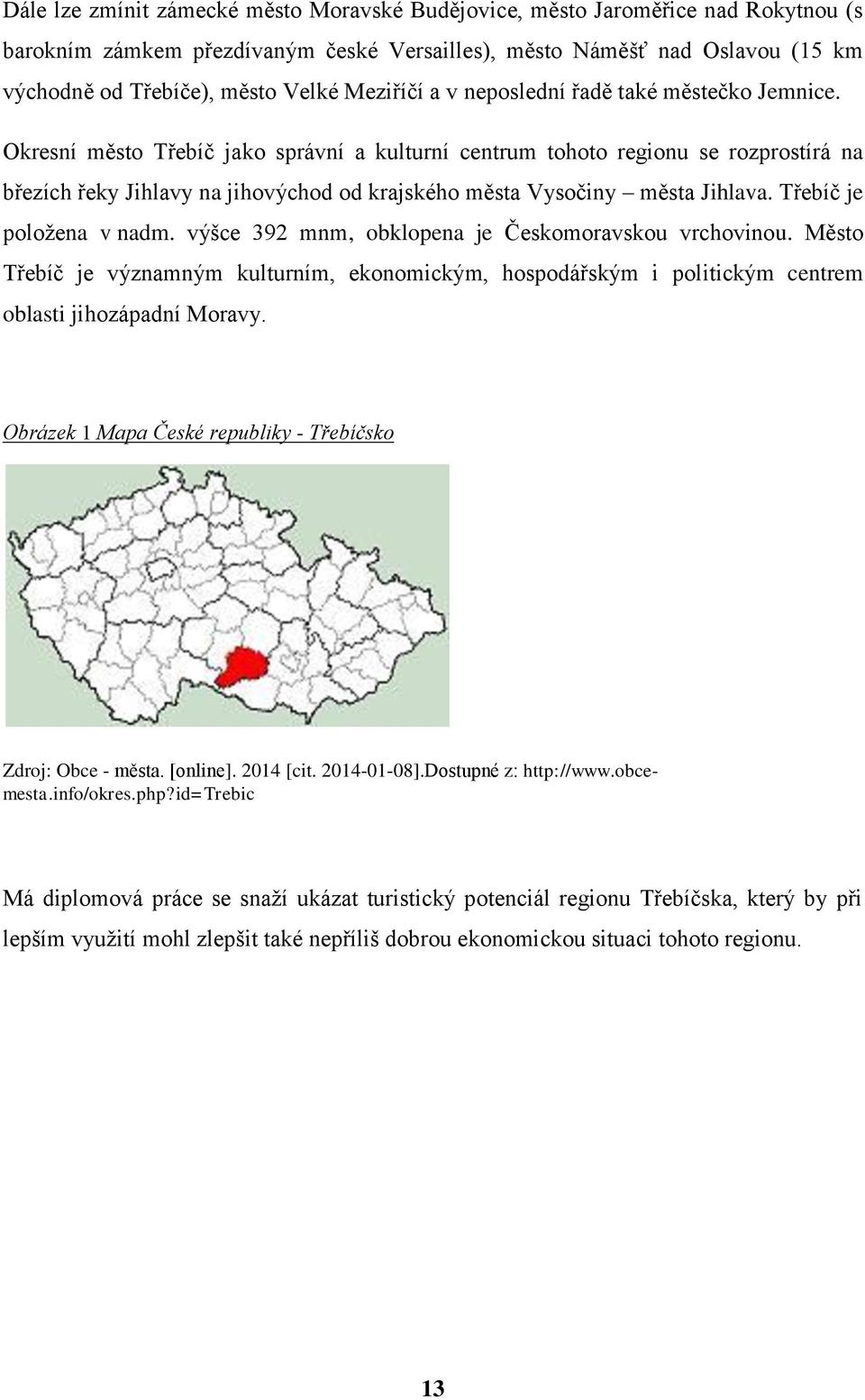 Okresní město Třebíč jako správní a kulturní centrum tohoto regionu se rozprostírá na březích řeky Jihlavy na jihovýchod od krajského města Vysočiny města Jihlava. Třebíč je položena v nadm.