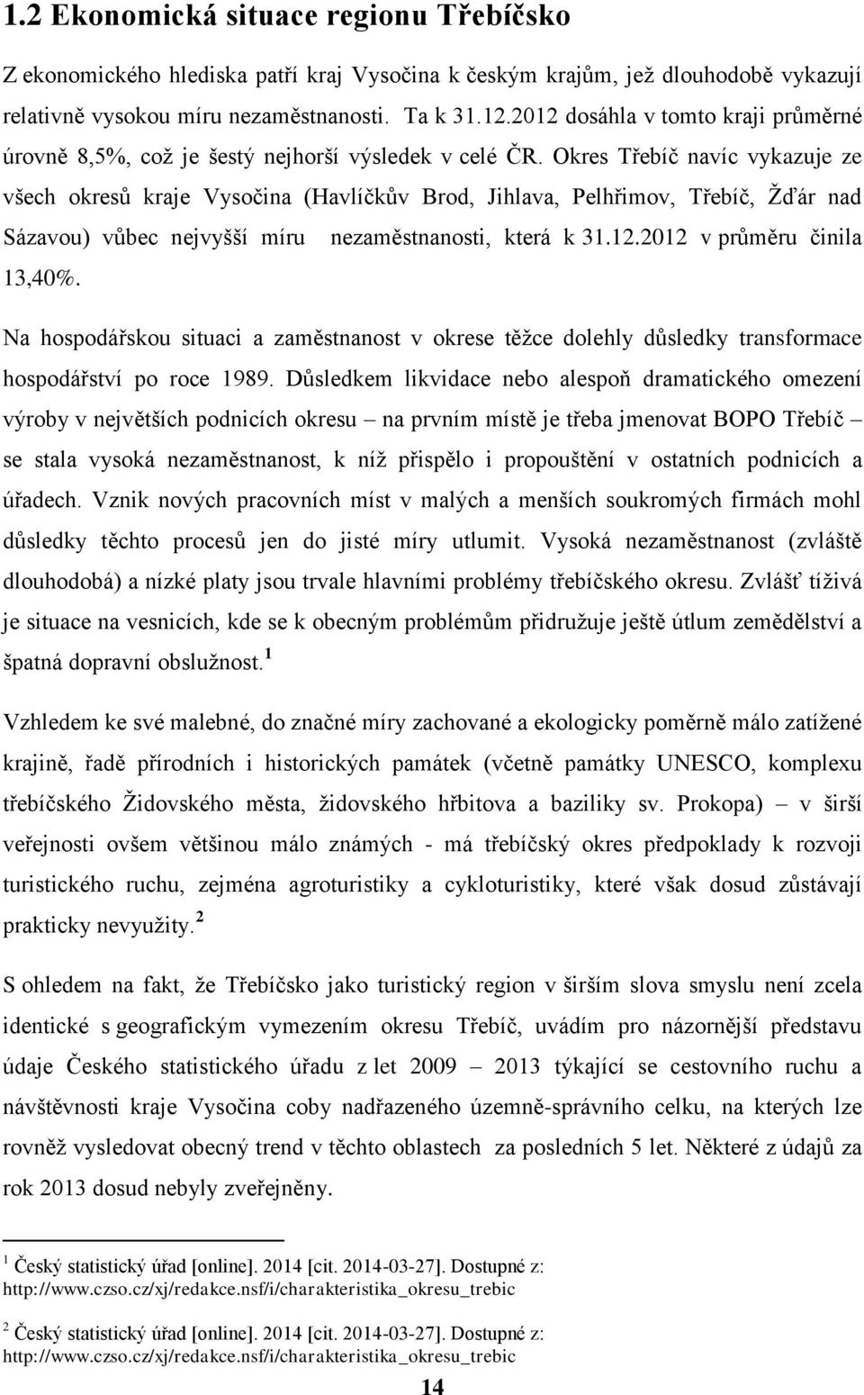 Okres Třebíč navíc vykazuje ze všech okresů kraje Vysočina (Havlíčkův Brod, Jihlava, Pelhřimov, Třebíč, Žďár nad Sázavou) vůbec nejvyšší míru nezaměstnanosti, která k 31.12.