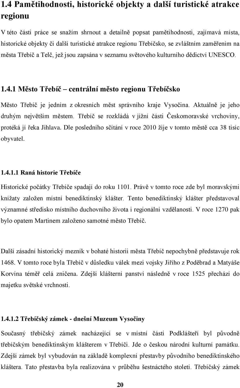 1 Město Třebíč centrální město regionu Třebíčsko Město Třebíč je jedním z okresních měst správního kraje Vysočina. Aktuálně je jeho druhým největším městem.