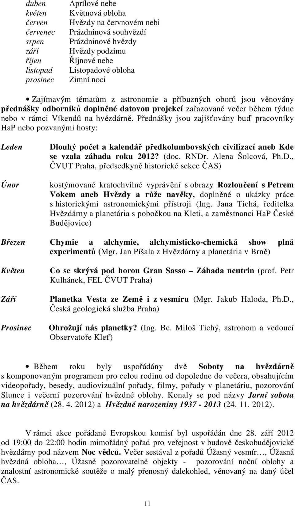 Přednášky jsou zajišťovány buď pracovníky HaP nebo pozvanými hosty: Leden Únor Dl