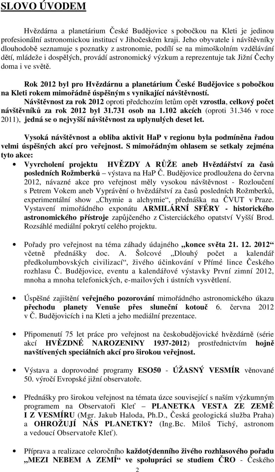 doma i ve světě. Rok 2012 byl pro Hvězdárnu a planetárium České Budějovice s pobočkou na Kleti rokem mimořádně úspěšným s vynikající návštěvností.