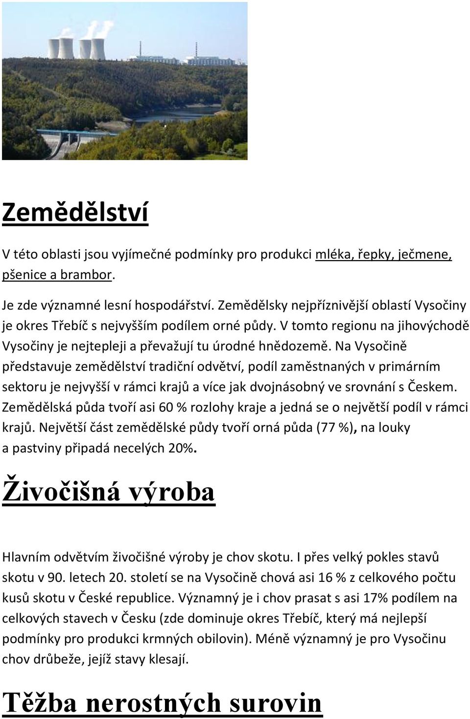 Na Vysočině představuje zemědělství tradiční odvětví, podíl zaměstnaných v primárním sektoru je nejvyšší v rámci krajů a více jak dvojnásobný ve srovnání s Českem.