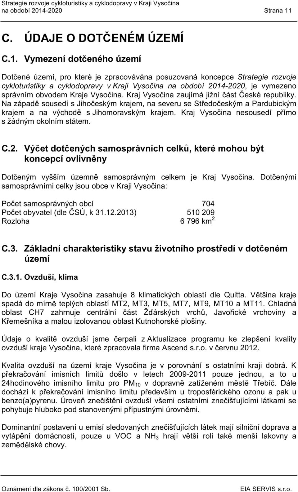 Kraj Vysčina zaujímájižní část České republiky. Na západě susedí s Jihčeským krajem, na severu se Středčeským a Pardubickým krajem a na výchdě s Jihmravským krajem.