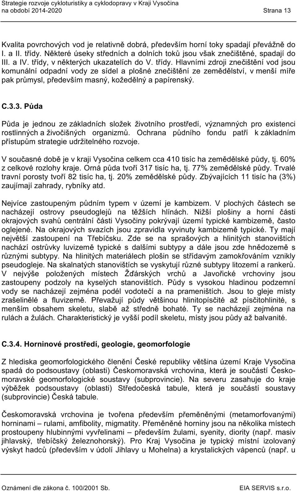 v některých ukazatelích d V. třídy. Hlavními zdrji znečištění vd jsu kmunální dpadní vdy ze sídel a plšné znečištění ze zemědělství, v menší míře pak průmysl, především masný, kžedělný a papírenský.