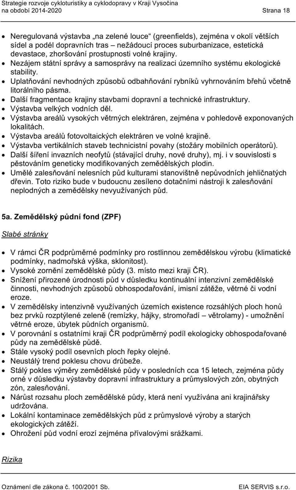 Uplatňvání nevhdných způsbů dbahňvání rybníků vyhrnváním břehů včetně litrálníh pásma. Další fragmentace krajiny stavbami dpravní a technické infrastruktury. Výstavba velkých vdních děl.