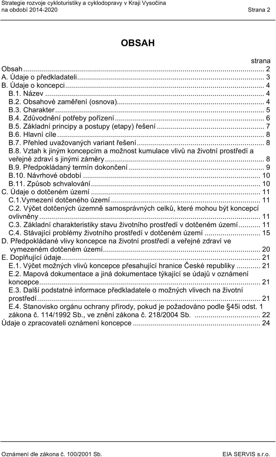 B.7. Přehled uvažvaných variant řešení... 8 B.8. Vztah k jiným kncepcím a mžnst kumulace vlivů na živtní prstředí a veřejné zdraví s jinými záměry... 8 B.9. Předpkládaný termín dknčení... 9 B.10.