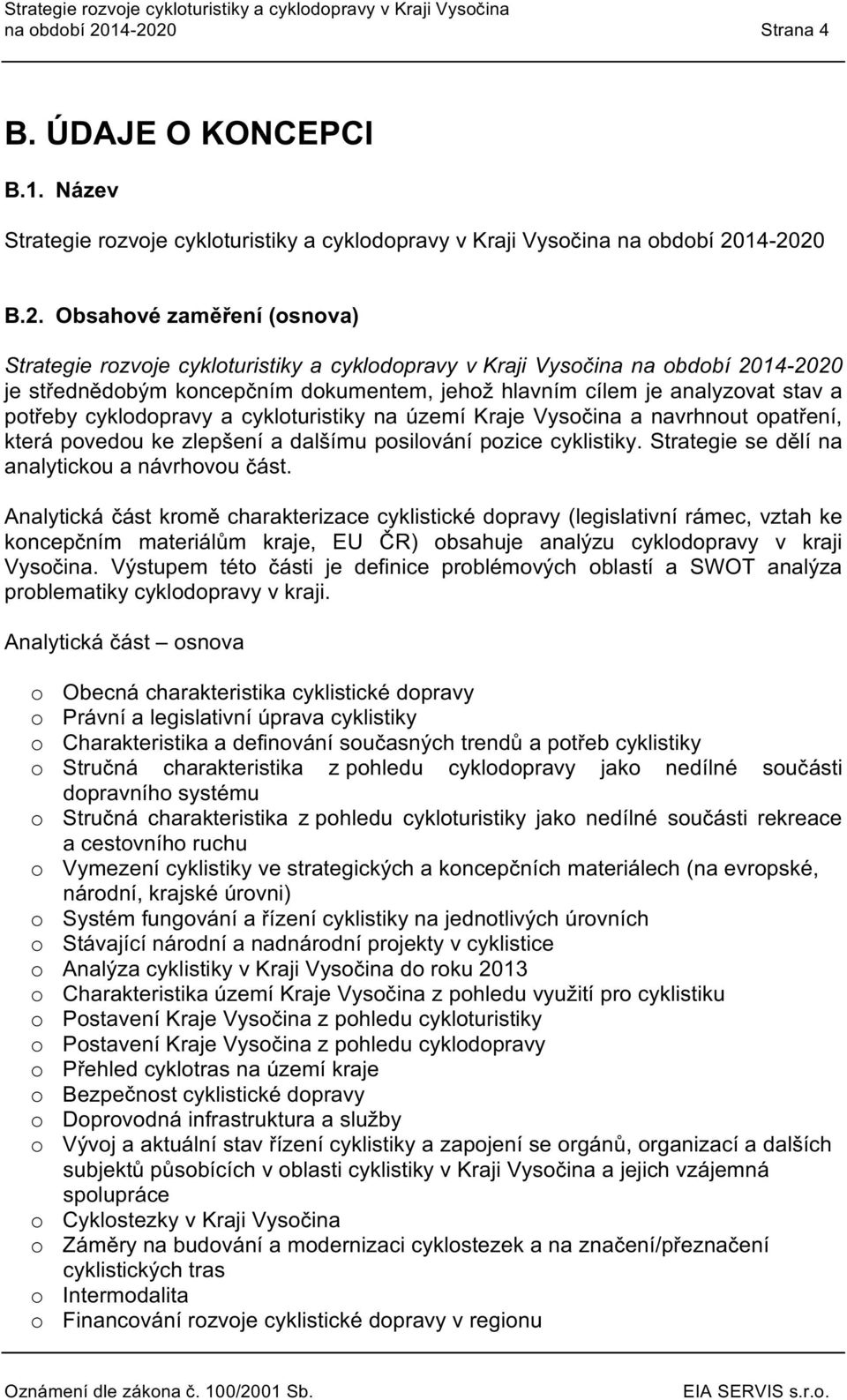 cyklturistiky na území Kraje Vysčina a navrhnut patření, kterápvedu ke zlepšení a dalšímu psilvání pzice cyklistiky. Strategie se dělí na analyticku a návrhvu část.