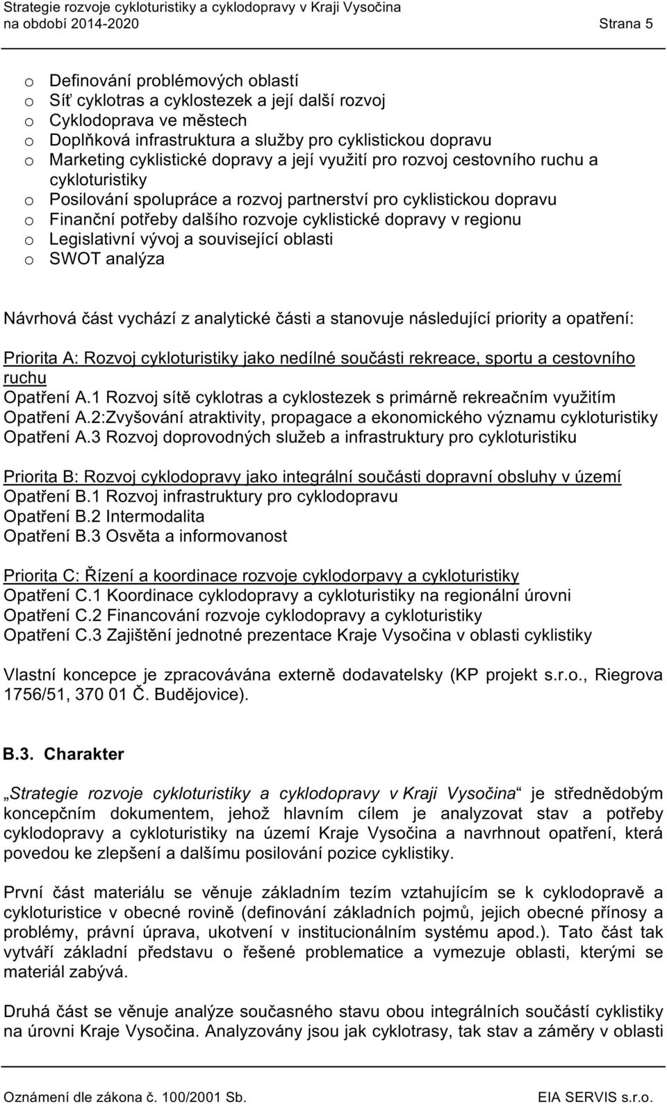 Finanční ptřeby dalšíh rzvje cyklistické dpravy v reginu Legislativní vývj a suvisející blasti SWOT analýza Návrhváčást vychází z analytické části a stanvuje následující pririty a patření: Pririta A: