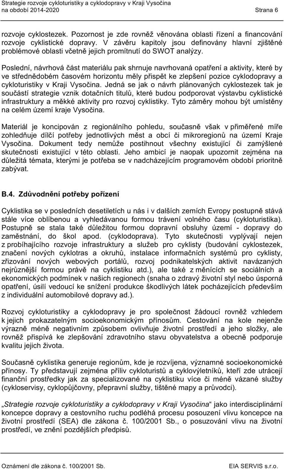 Pslední, návrhváčást materiálu pak shrnuje navrhvanápatření a aktivity, které by ve střednědbém časvém hrizntu měly přispět ke zlepšení pzice cykldpravy a cyklturistiky v Kraji Vysčina.