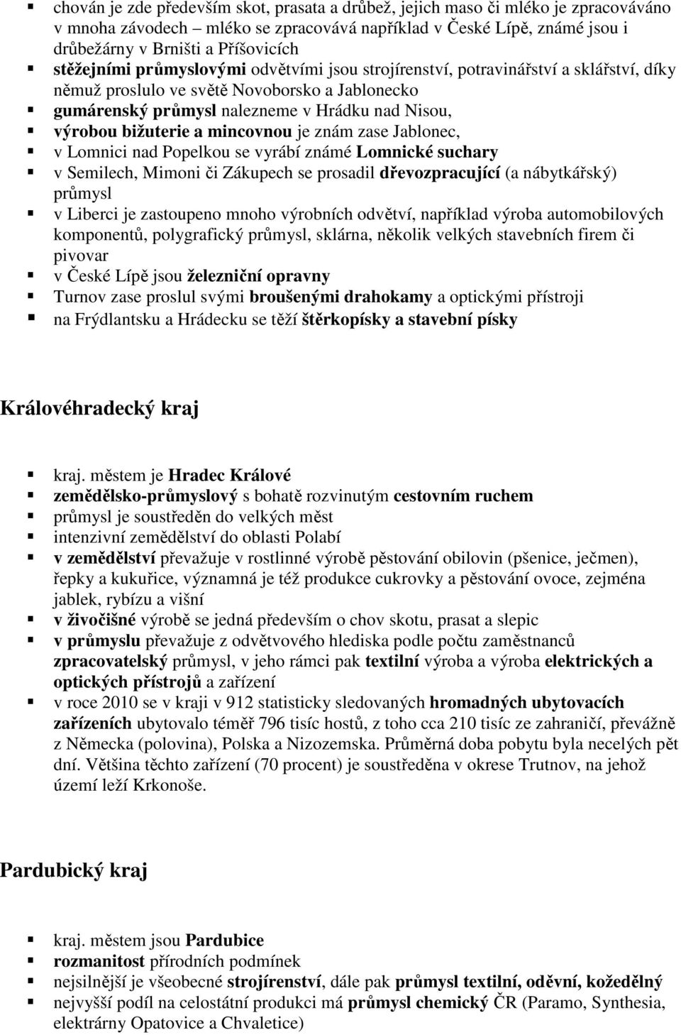 bižuterie a mincovnou je znám zase Jablonec, v Lomnici nad Popelkou se vyrábí známé Lomnické suchary v Semilech, Mimoni či Zákupech se prosadil dřevozpracující (a nábytkářský) průmysl v Liberci je