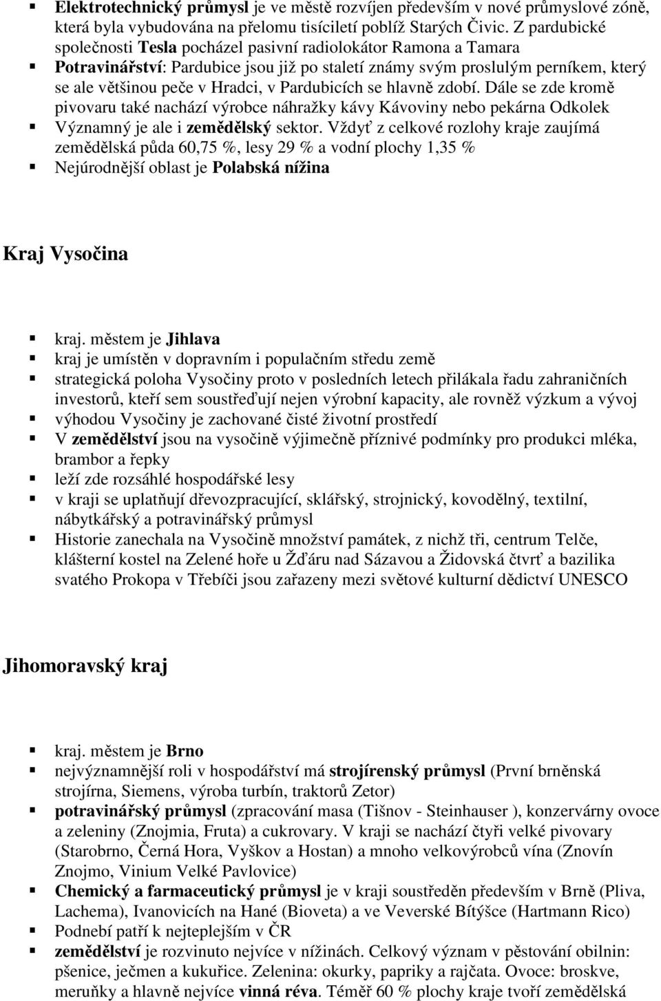 Pardubicích se hlavně zdobí. Dále se zde kromě pivovaru také nachází výrobce náhražky kávy Kávoviny nebo pekárna Odkolek Významný je ale i zemědělský sektor.