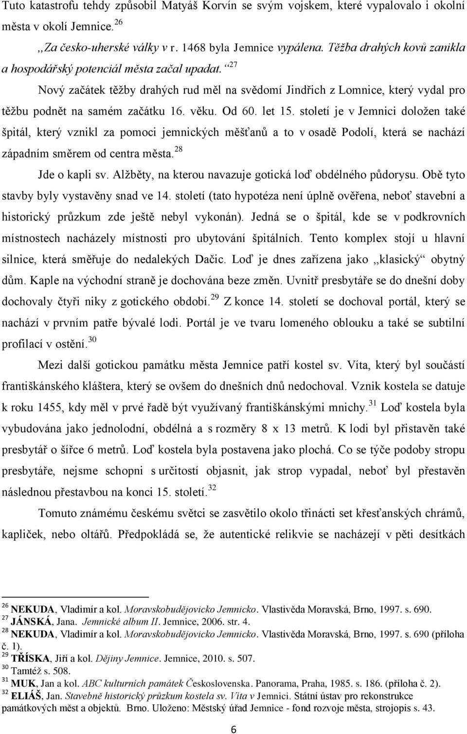 Od 60. let 15. století je v Jemnici doloţen také špitál, který vznikl za pomoci jemnických měšťanů a to v osadě Podolí, která se nachází západním směrem od centra města. 28 Jde o kapli sv.