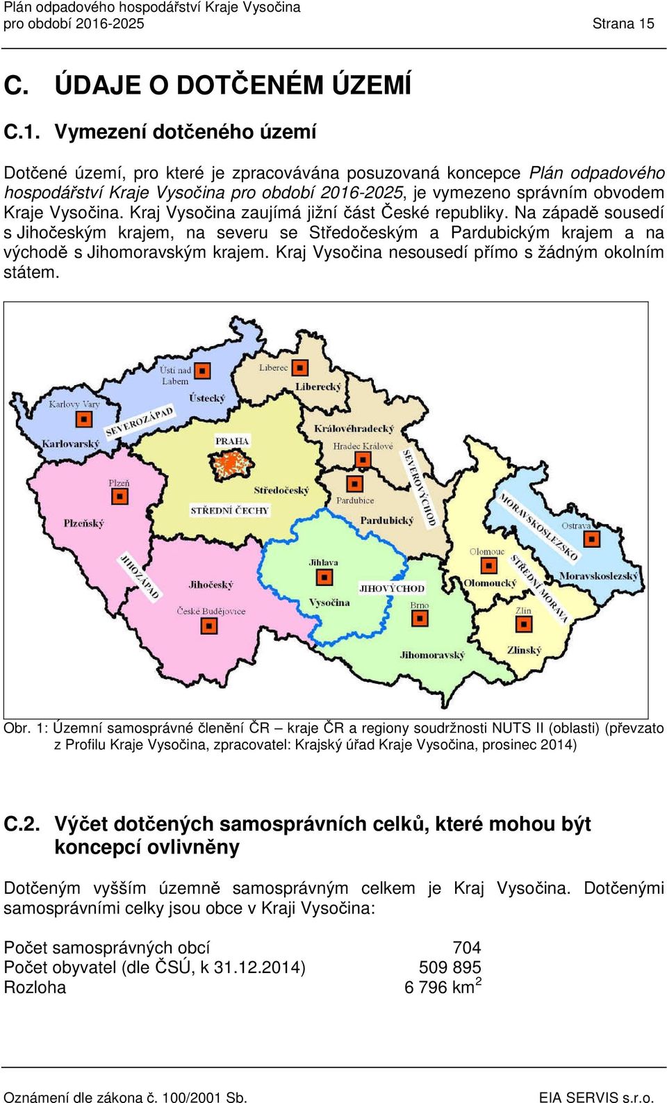 Kraj Vysočina zaujímá jižní část České republiky. Na západě sousedí s Jihočeským krajem, na severu se Středočeským a Pardubickým krajem a na východě s Jihomoravským krajem.