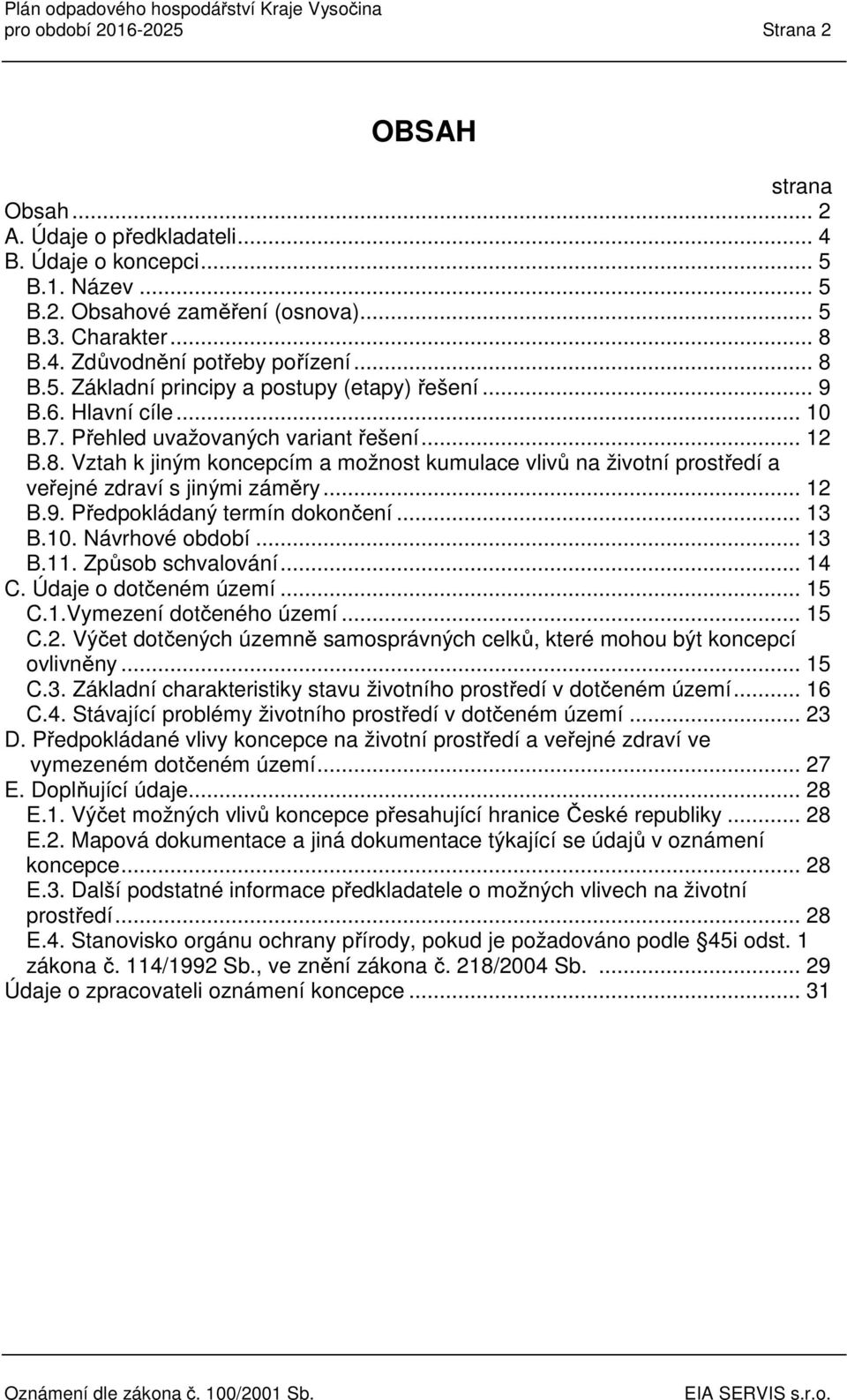 .. 12 B.9. Předpokládaný termín dokončení... 13 B.10. Návrhové období... 13 B.11. Způsob schvalování... 14 C. Údaje o dotčeném území... 15 C.1.Vymezení dotčeného území... 15 C.2. Výčet dotčených územně samosprávných celků, které mohou být koncepcí ovlivněny.