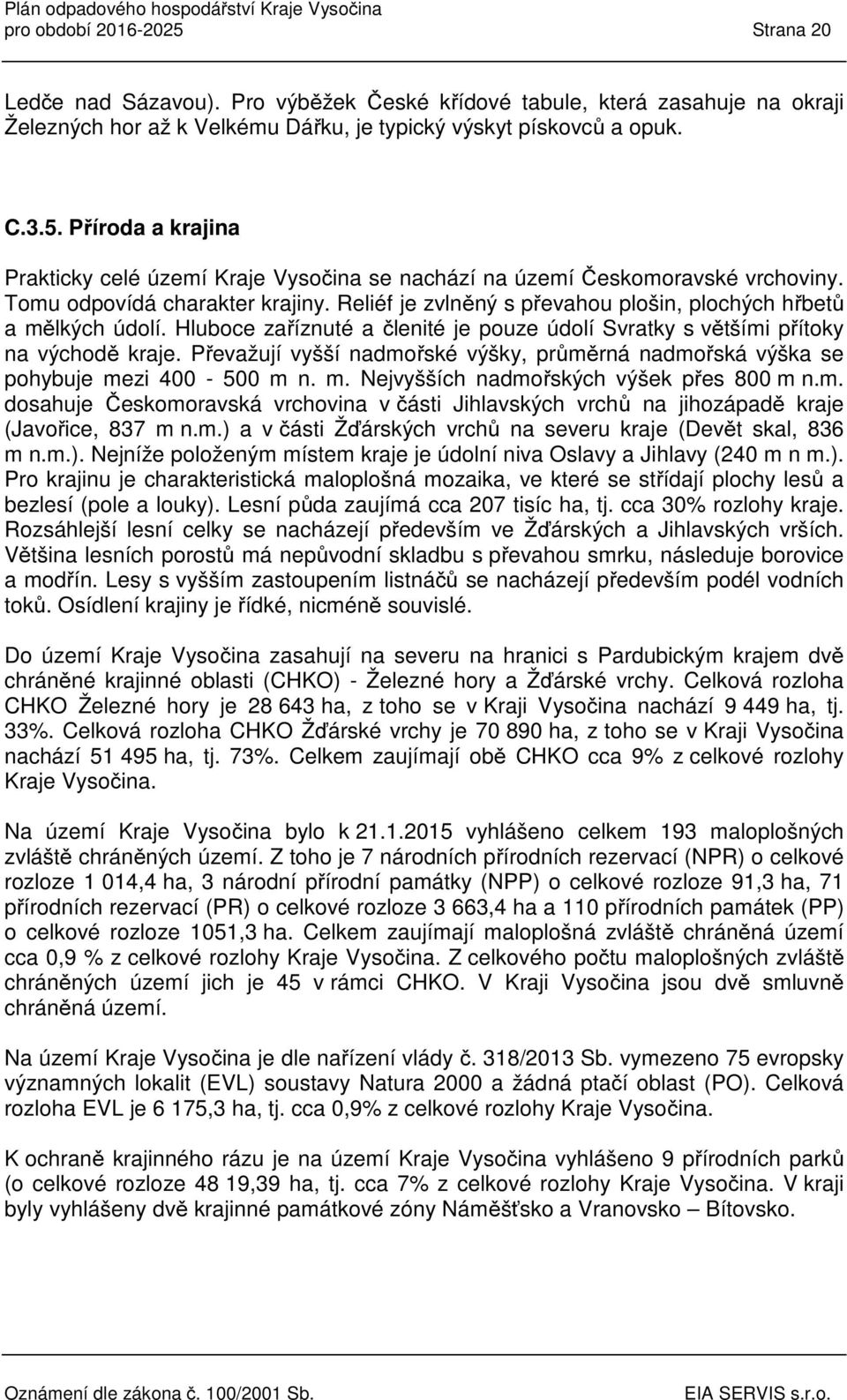 Převažují vyšší nadmořské výšky, průměrná nadmořská výška se pohybuje mezi 400-500 m n. m. Nejvyšších nadmořských výšek přes 800 m n.m. dosahuje Českomoravská vrchovina v části Jihlavských vrchů na jihozápadě kraje (Javořice, 837 m n.