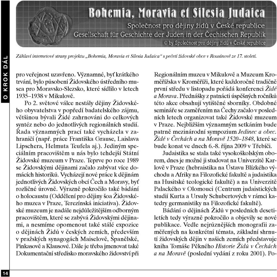 světové válce nestály dějiny Židovského obyvatelstva v popředí badatelského zájmu, většinou bývali Židé zahrnováni do celkových syntéz nebo do jednotlivých regionálních studií.