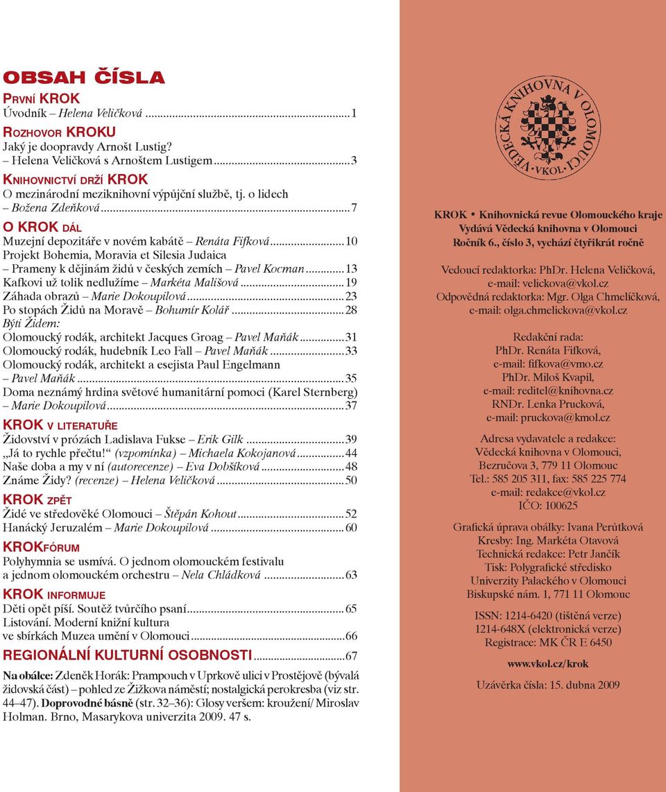 ..10 Projekt Bohemia, Moravia et Silesia Judaica Prameny k dějinám židů v českých zemích Pavel Kocman...13 Kafkovi už tolik nedlužíme Markéta Mališová...19 Záhada obrazů Marie Dokoupilová.