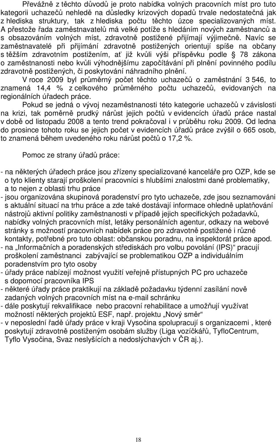 Navíc se zaměstnavatelé při přijímání zdravotně postižených orientují spíše na občany s těžším zdravotním postižením, ať již kvůli výši příspěvku podle 78 zákona o zaměstnanosti nebo kvůli