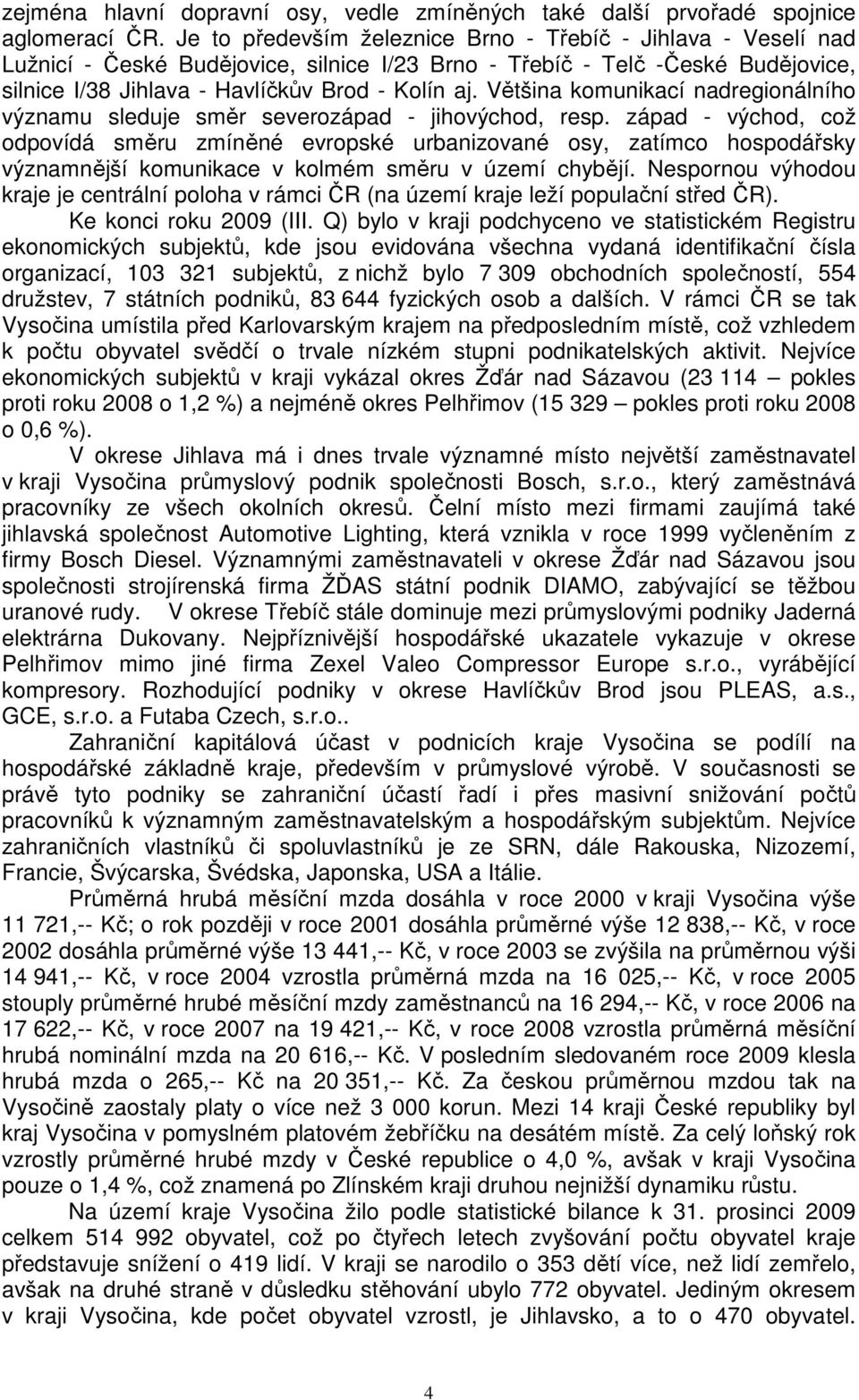 Většina komunikací nadregionálního významu sleduje směr severozápad - jihovýchod, resp.