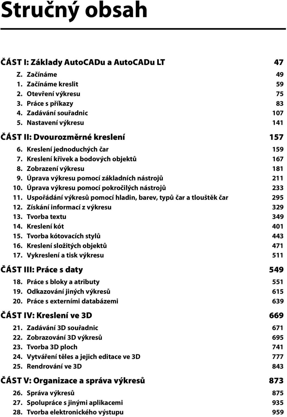 Úprava výkresu pomocí základních nástrojů 211 10. Úprava výkresu pomocí pokročilých nástrojů 233 11. Uspořádání výkresů pomocí hladin, barev, typů čar a tlouštěk čar 295 12.