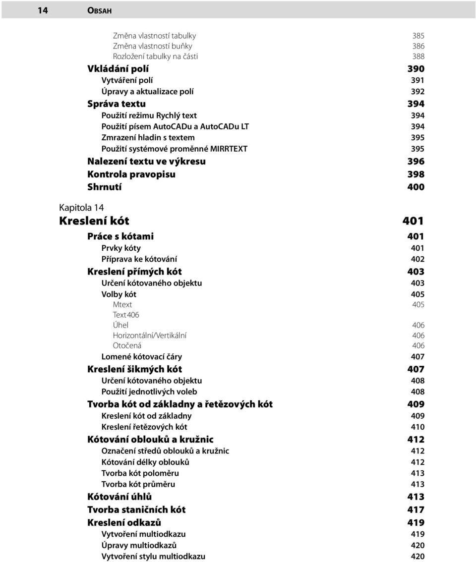 14 Kreslení kót 401 Práce s kótami 401 Prvky kóty 401 Příprava ke kótování 402 Kreslení přímých kót 403 Určení kótovaného objektu 403 Volby kót 405 Mtext 405 Text 406 Úhel 406 Horizontální/Vertikální