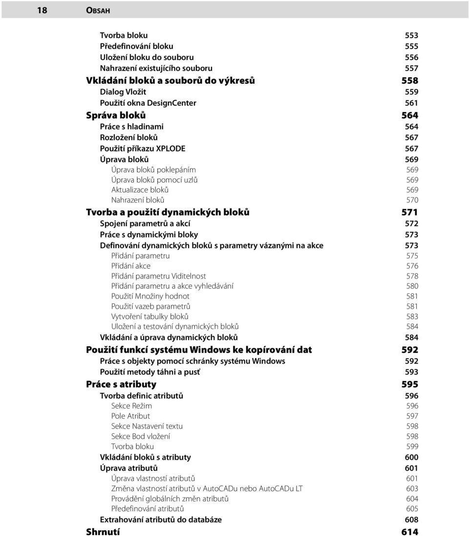 bloků 570 Tvorba a použití dynamických bloků 571 Spojení parametrů a akcí 572 Práce s dynamickými bloky 573 Definování dynamických bloků s parametry vázanými na akce 573 Přidání parametru 575 Přidání