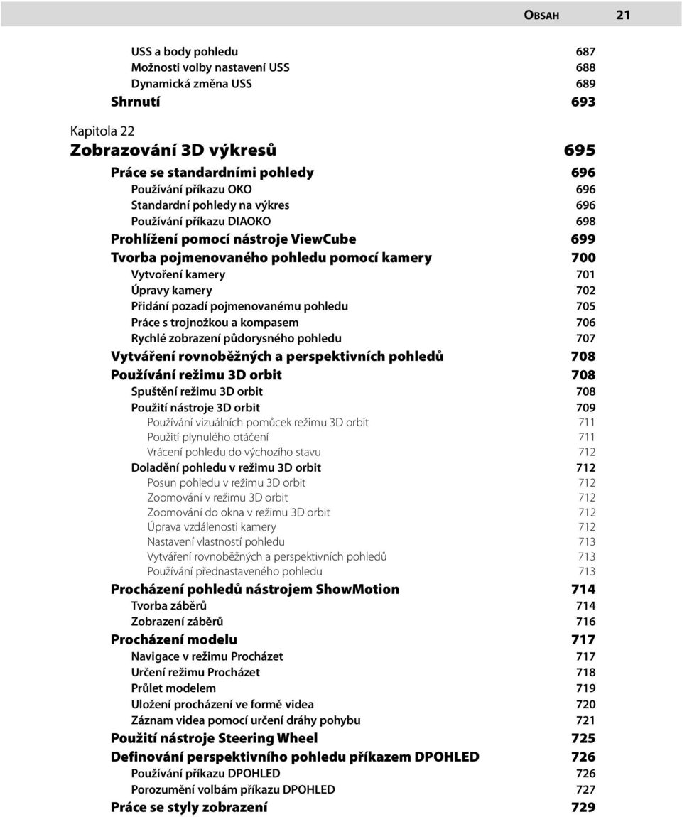 pozadí pojmenovanému pohledu 705 Práce s trojnožkou a kompasem 706 Rychlé zobrazení půdorysného pohledu 707 Vytváření rovnoběžných a perspektivních pohledů 708 Používání režimu 3D orbit 708 Spuštění