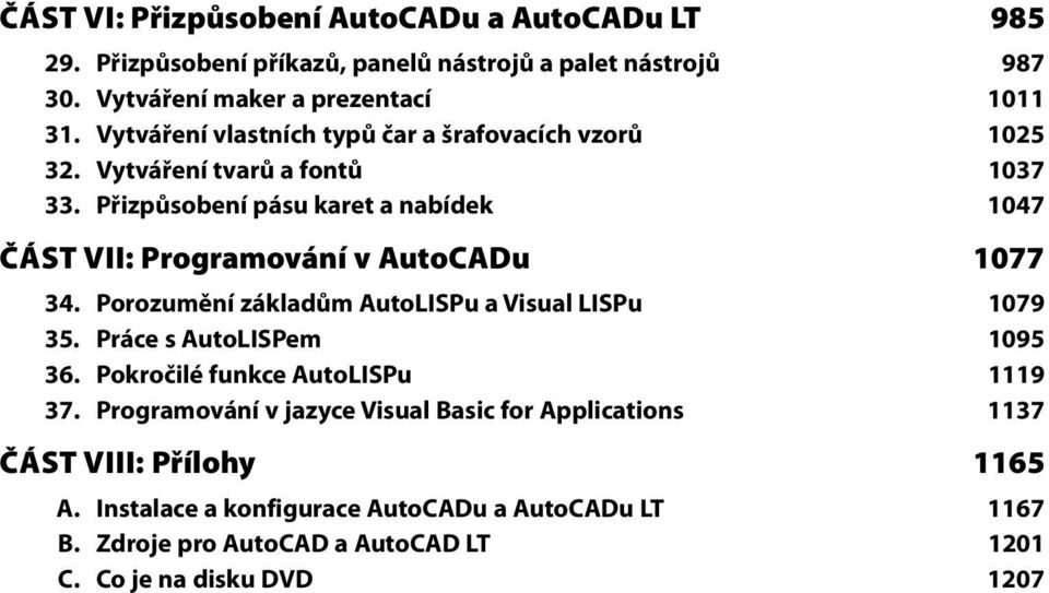 Přizpůsobení pásu karet a nabídek 1047 ČÁST VII: Programování v AutoCADu 1077 34. Porozumění základům AutoLISPu a Visual LISPu 1079 35.