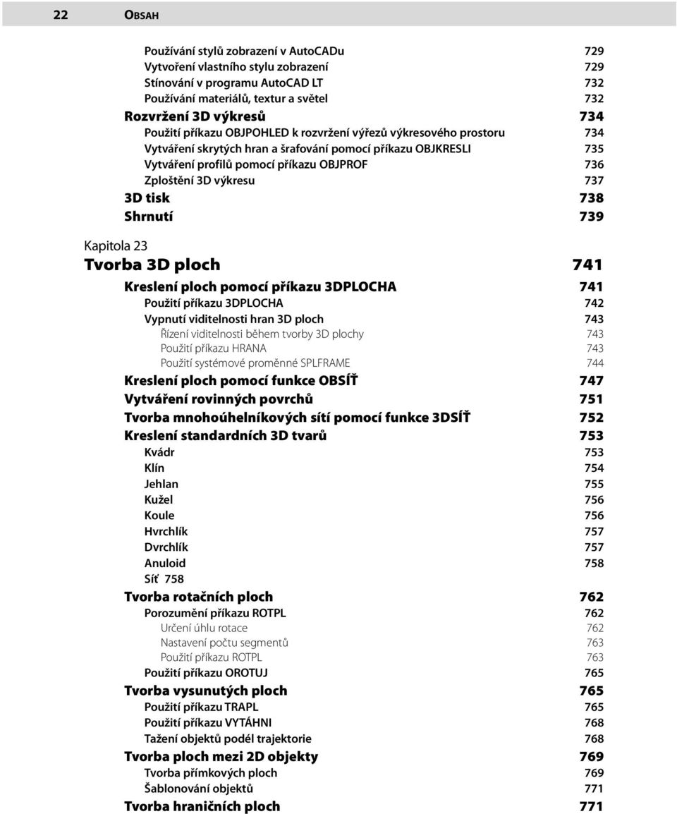tisk 738 Shrnutí 739 Kapitola 23 Tvorba 3D ploch 741 Kreslení ploch pomocí příkazu 3DPLOCHA 741 Použití příkazu 3DPLOCHA 742 Vypnutí viditelnosti hran 3D ploch 743 Řízení viditelnosti během tvorby 3D