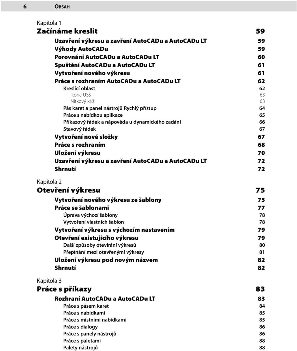 nápověda u dynamického zadání 66 Stavový řádek 67 Vytvoření nové složky 67 Práce s rozhraním 68 Uložení výkresu 70 Uzavření výkresu a zavření AutoCADu a AutoCADu LT 72 Shrnutí 72 Kapitola 2 Otevření