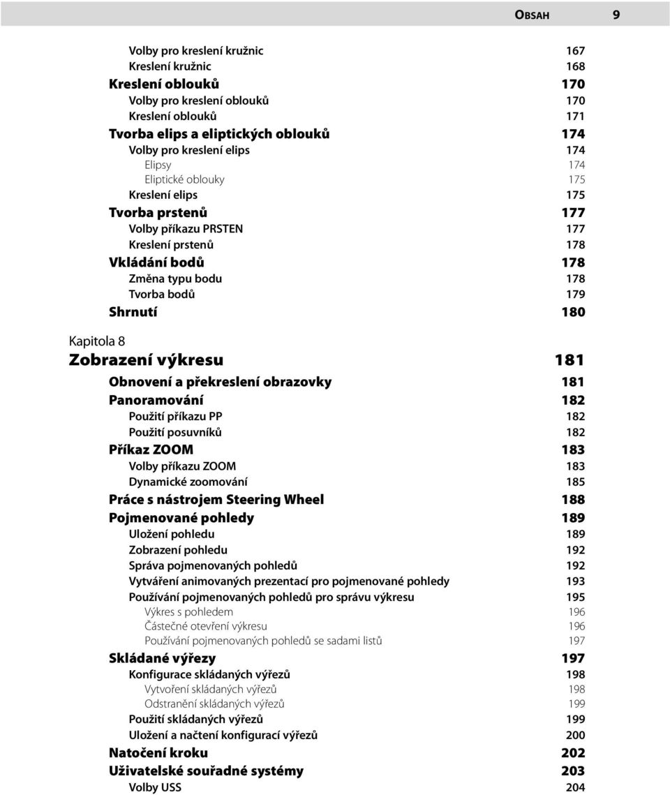 Zobrazení výkresu 181 Obnovení a překreslení obrazovky 181 Panoramování 182 Použití příkazu PP 182 Použití posuvníků 182 Příkaz ZOOM 183 Volby příkazu ZOOM 183 Dynamické zoomování 185 Práce s