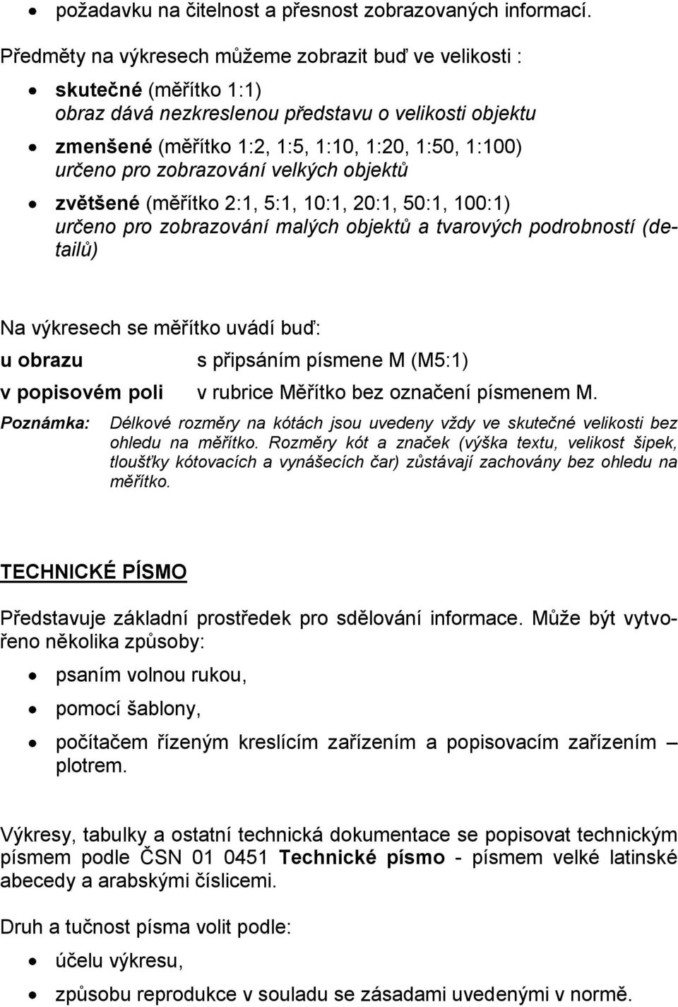 zobrazování velkých objektů zvětšené (měřítko 2:1, 5:1, 10:1, 20:1, 50:1, 100:1) určeno pro zobrazování malých objektů a tvarových podrobností (detailů) Na výkresech se měřítko uvádí buď: u obrazu s