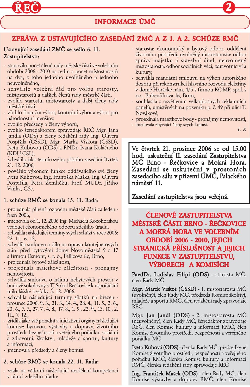 schválilo volební řád pro volbu starosty, místostarostů a dalších členů rady městské části, - zvolilo starostu, místostarosty a další členy rady městské části, - zřídilo finanční výbor, kontrolní