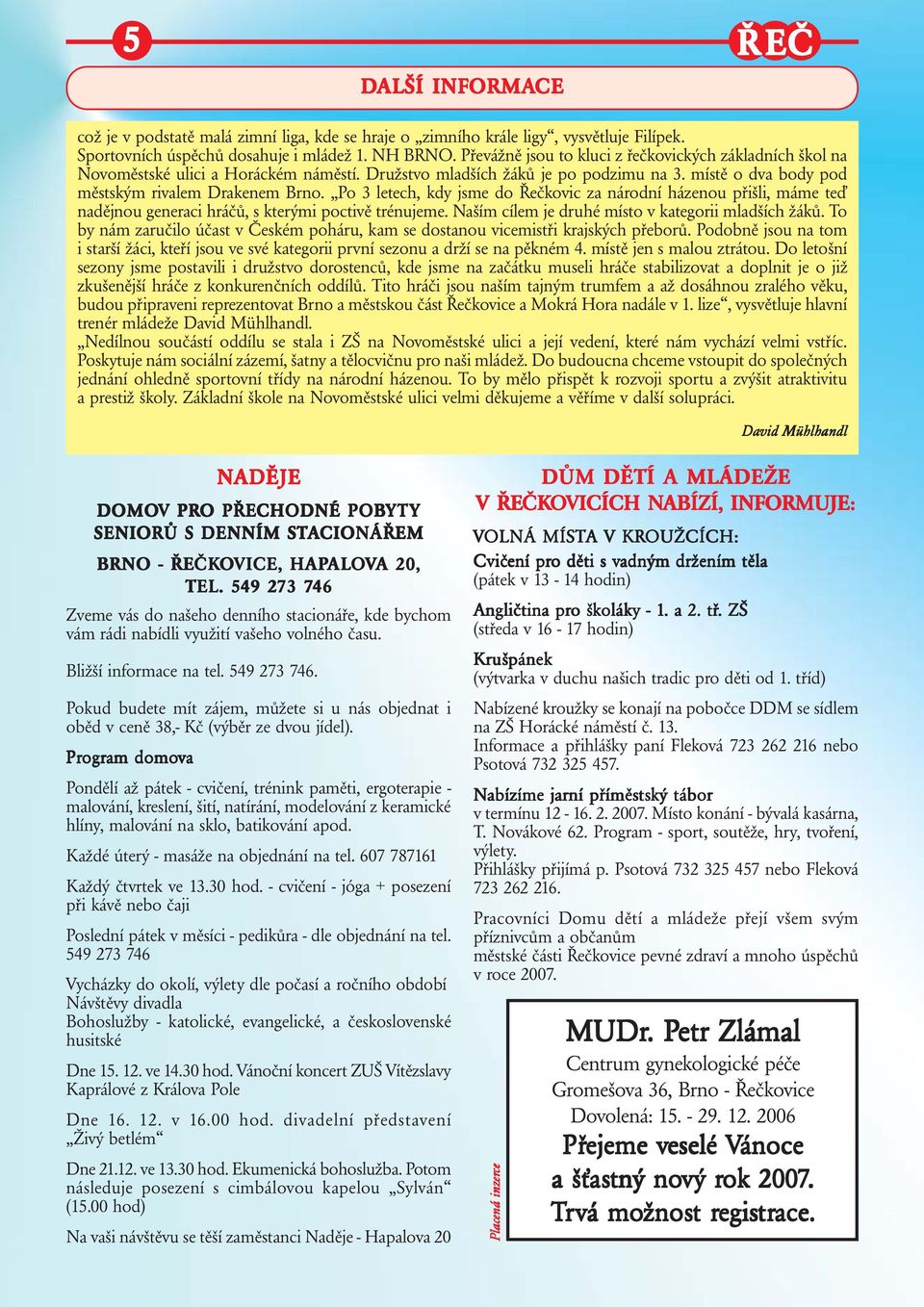 Po 3 letech, kdy jsme do Řečkovic za národní házenou přišli, máme teď nadějnou generaci hráčů, s kterými poctivě trénujeme. Naším cílem je druhé místo v kategorii mladších žáků.