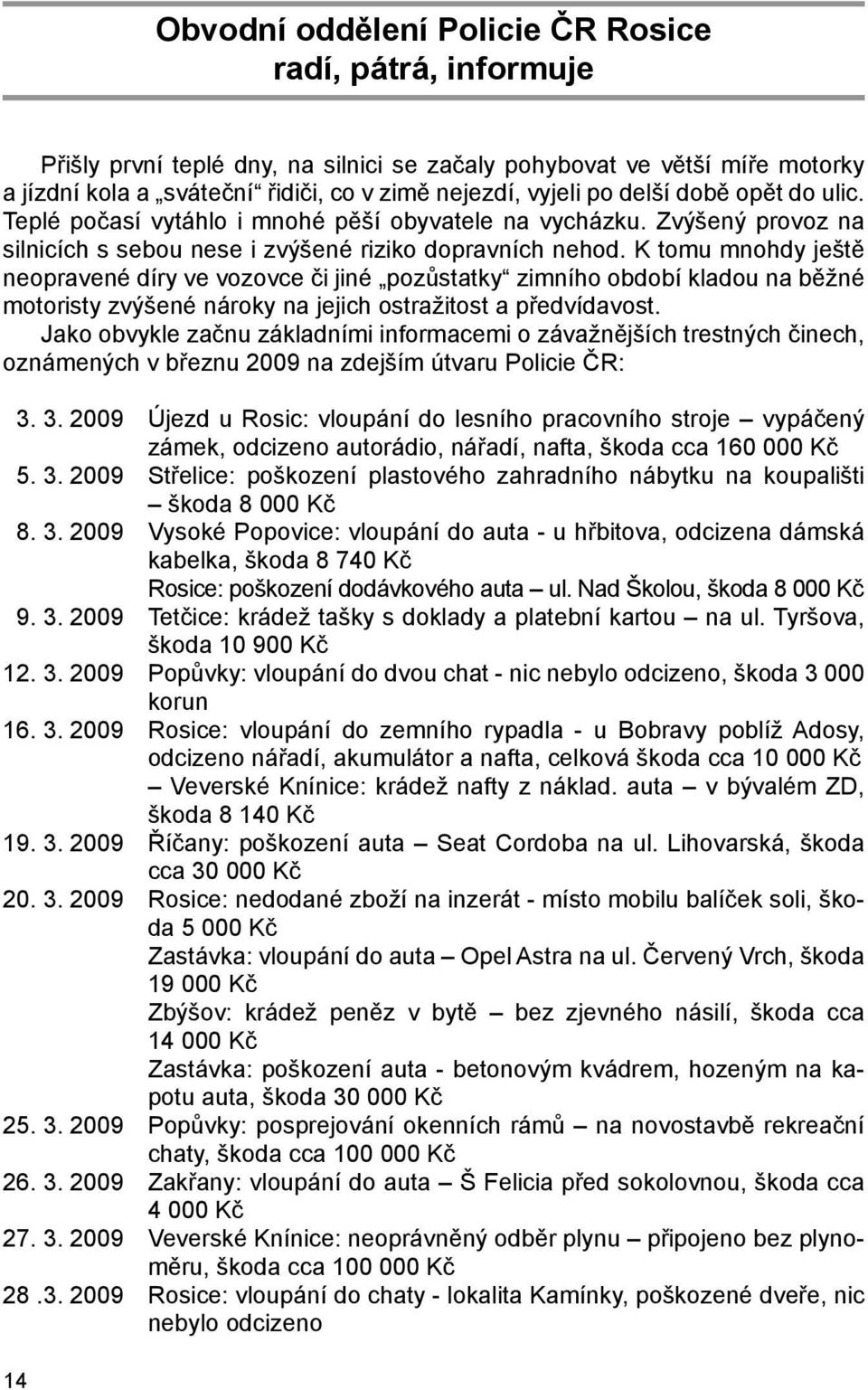 K tomu mnohdy ještě neopravené díry ve vozovce či jiné pozůstatky zimního období kladou na běžné motoristy zvýšené nároky na jejich ostražitost a předvídavost.