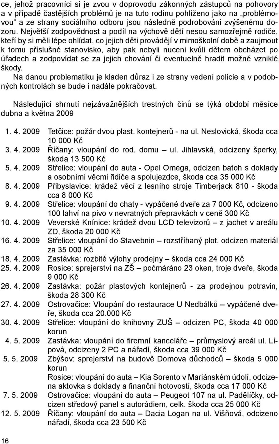 Největší zodpovědnost a podíl na výchově dětí nesou samozřejmě rodiče, kteří by si měli lépe ohlídat, co jejich děti provádějí v mimoškolní době a zaujmout k tomu příslušné stanovisko, aby pak nebyli