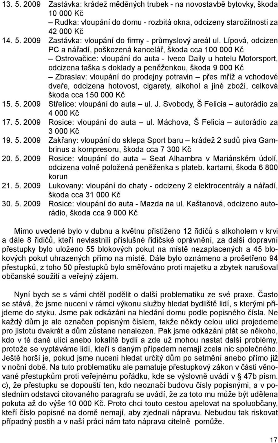 vloupání do prodejny potravin přes mříž a vchodové dveře, odcizena hotovost, cigarety, alkohol a jiné zboží, celková škoda cca 150 000 Kč 15. 5. 2009 Střelice: vloupání do auta ul. J.