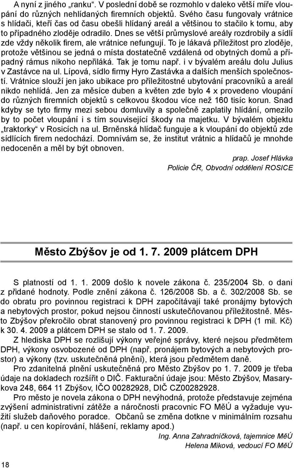 Dnes se větší průmyslové areály rozdrobily a sídlí zde vždy několik firem, ale vrátnice nefungují.