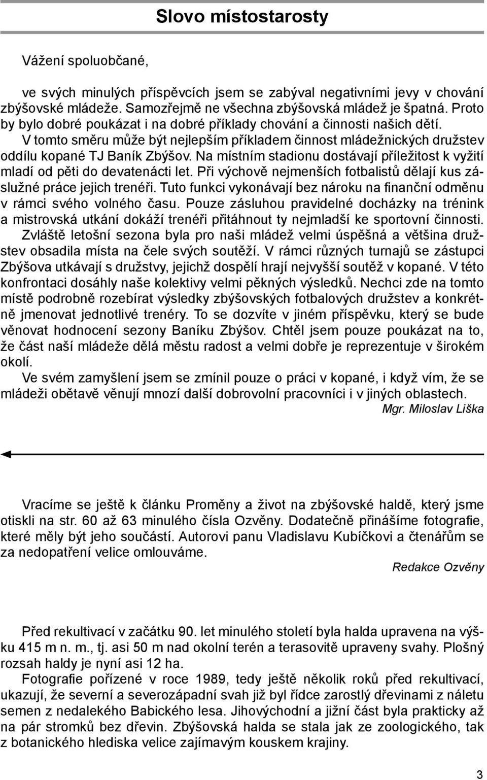 Na místním stadionu dostávají příležitost k vyžití mladí od pěti do devatenácti let. Při výchově nejmenších fotbalistů dělají kus záslužné práce jejich trenéři.