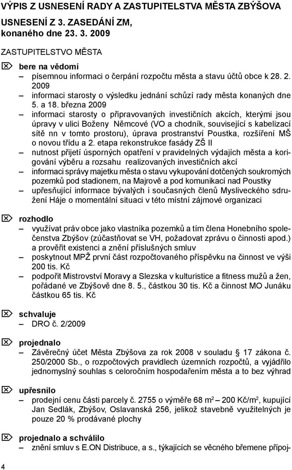 března 2009 informaci starosty o připravovaných investičních akcích, kterými jsou úpravy v ulici Boženy Němcové (VO a chodník, související s kabelizací sítě nn v tomto prostoru), úprava prostranství