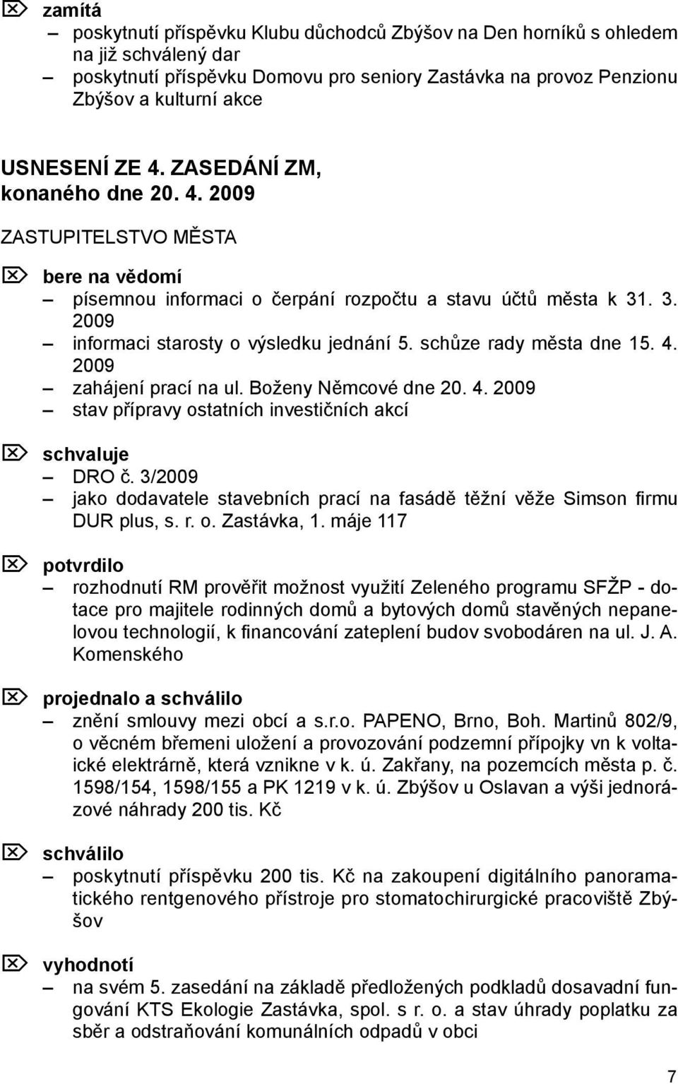 schůze rady města dne 15. 4. 2009 zahájení prací na ul. Boženy Němcové dne 20. 4. 2009 stav přípravy ostatních investičních akcí Ö schvaluje DRO č.