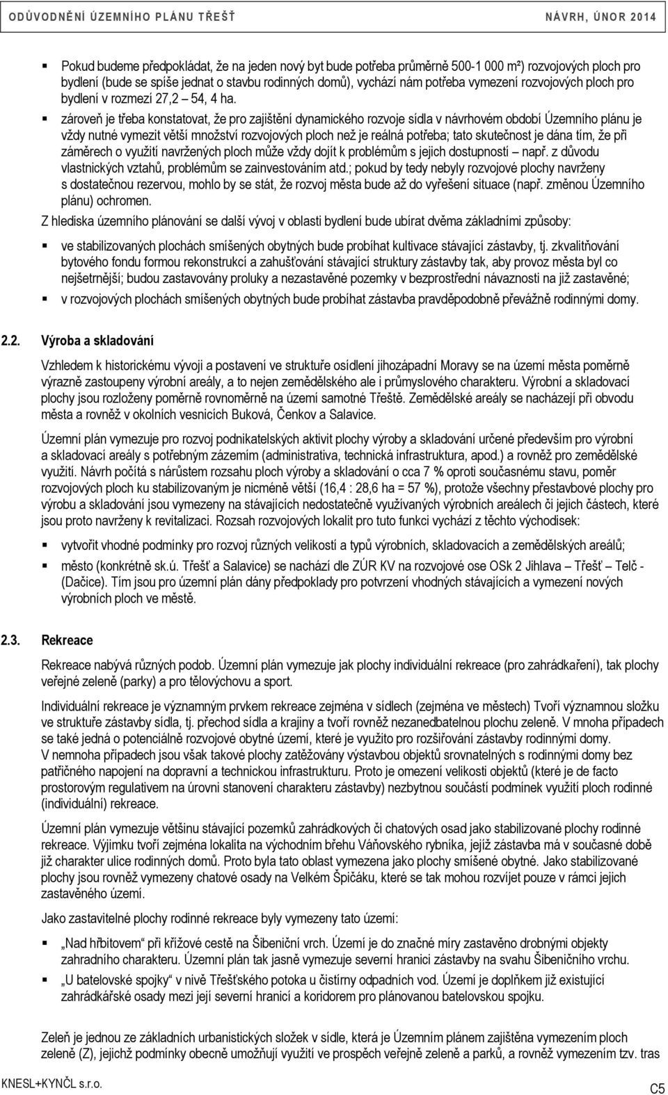 zároveň je třeba konstatovat, že pro zajištění dynamického rozvoje sídla v návrhovém období Územního plánu je vždy nutné vymezit větší množství rozvojových ploch než je reálná potřeba; tato