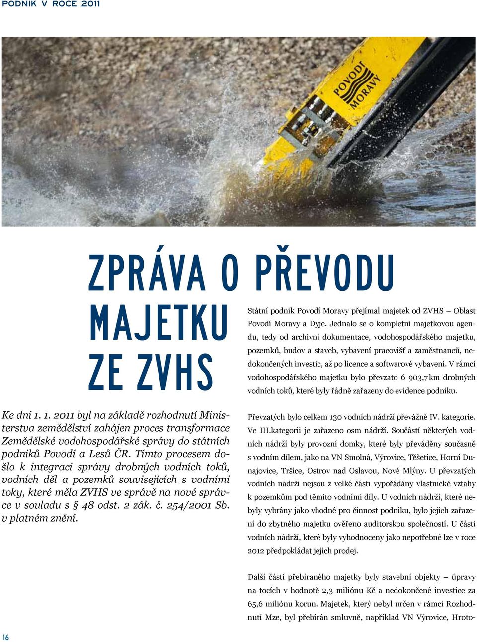 softwarové vybavení. V rámci vodohospodářského majetku bylo převzato 6 903,7 km drobných vodních toků, které byly řádně zařazeny do evidence podniku. Ke dni 1.