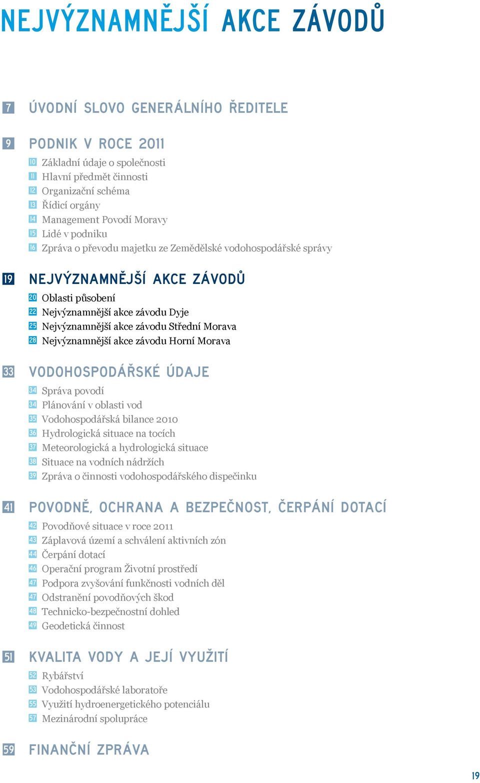 akce závodu Střední Morava 28 Nejvýznamnější akce závodu Horní Morava 33 Vodohospodářské údaje 34 Správa povodí 34 Plánování v oblasti vod 35 Vodohospodářská bilance 2010 36 Hydrologická situace na