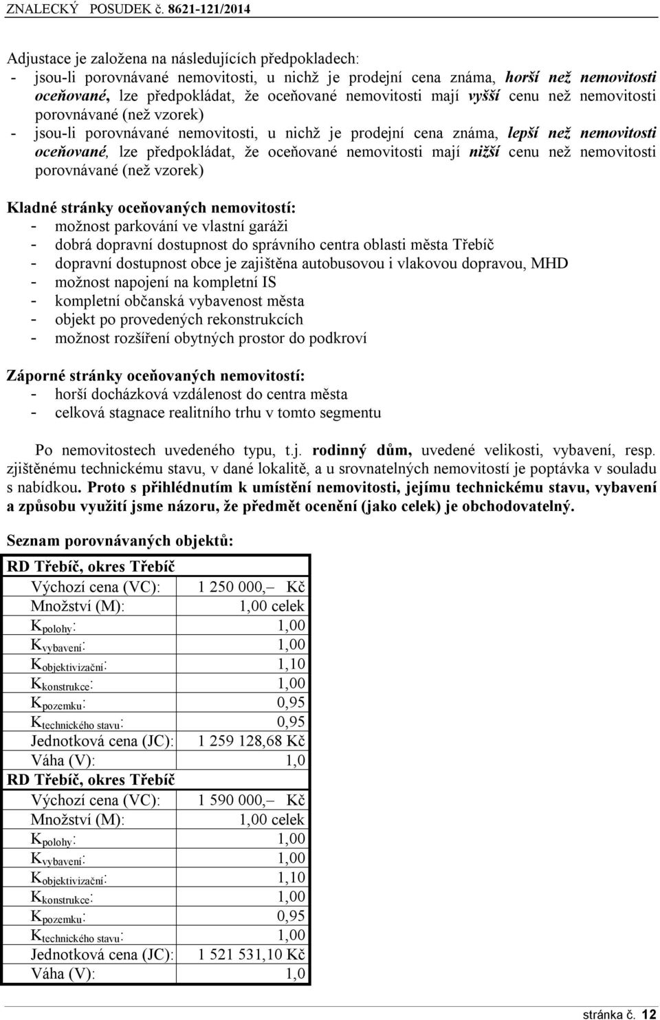 mají nižší cenu než nemovitosti porovnávané (než vzorek) Kladné stránky oceňovaných nemovitostí: - možnost parkování ve vlastní garáži - dobrá dopravní dostupnost do správního centra oblasti města